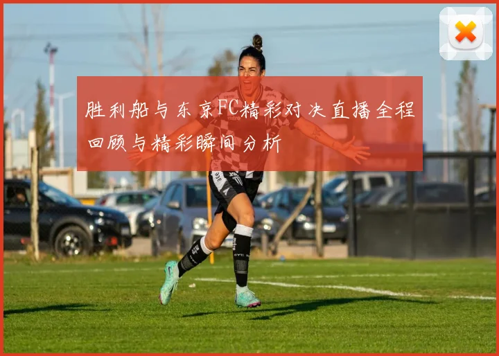 胜利船与东京FC精彩对决直播全程回顾与精彩瞬间分析