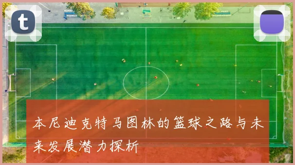本尼迪克特马图林的篮球之路与未来发展潜力探析