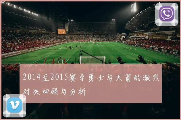 2014至2015赛季勇士与火箭的激烈对决回顾与分析