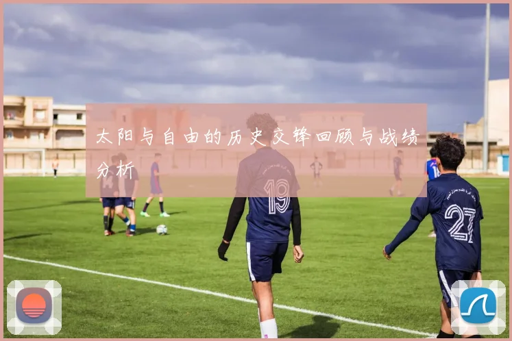 太阳与自由的历史交锋回顾与战绩分析