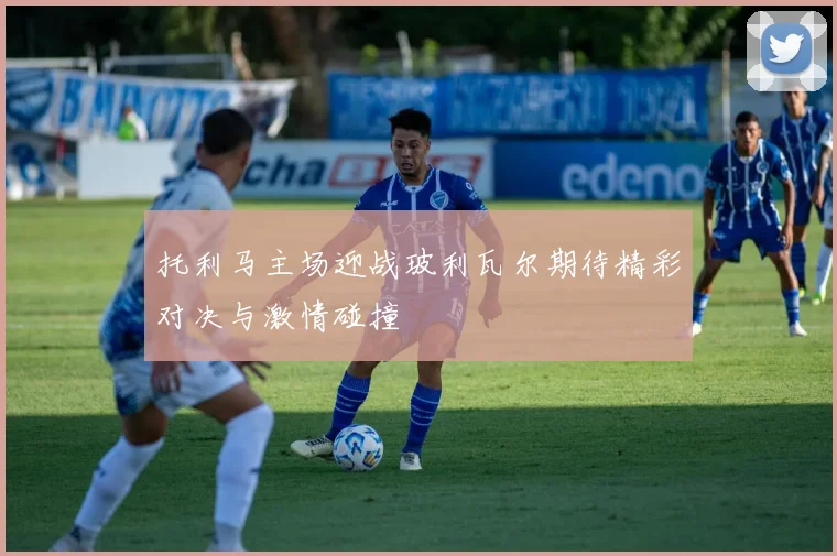 托利马主场迎战玻利瓦尔期待精彩对决与激情碰撞