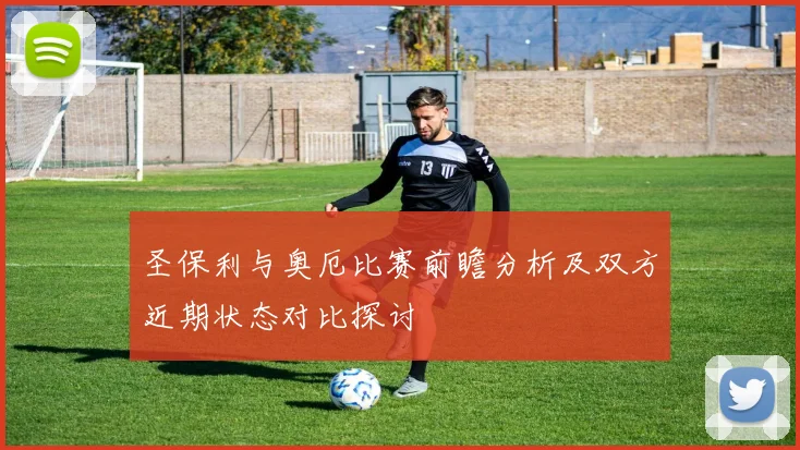 圣保利与奥厄比赛前瞻分析及双方近期状态对比探讨