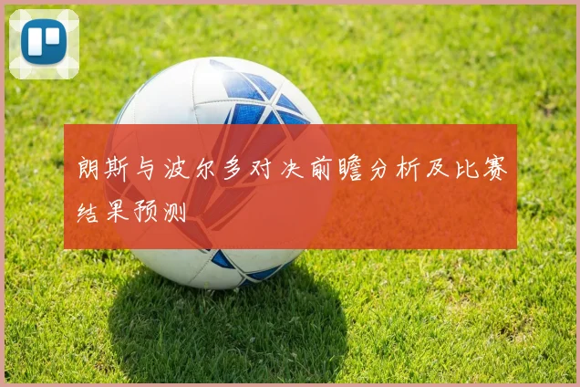 朗斯与波尔多对决前瞻分析及比赛结果预测